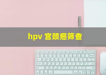 hpv 宫颈癌筛查